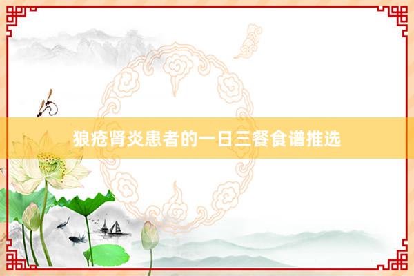 狼疮肾炎患者的一日三餐食谱推选