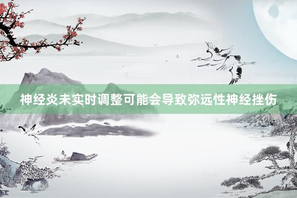 神经炎未实时调整可能会导致弥远性神经挫伤